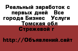 Реальный заработок с первых дней - Все города Бизнес » Услуги   . Томская обл.,Стрежевой г.